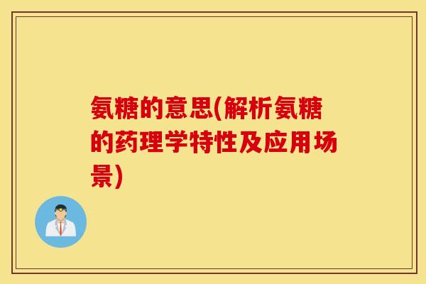 氨糖的意思(解析氨糖的药理学特性及应用场景)