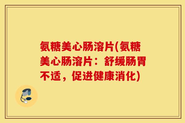 氨糖美心肠溶片(氨糖美心肠溶片：舒缓肠胃不适，促进健康消化)