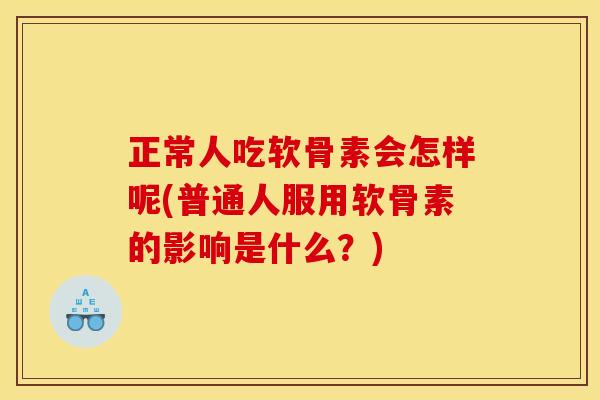 正常人吃软骨素会怎样呢(普通人服用软骨素的影响是什么？)