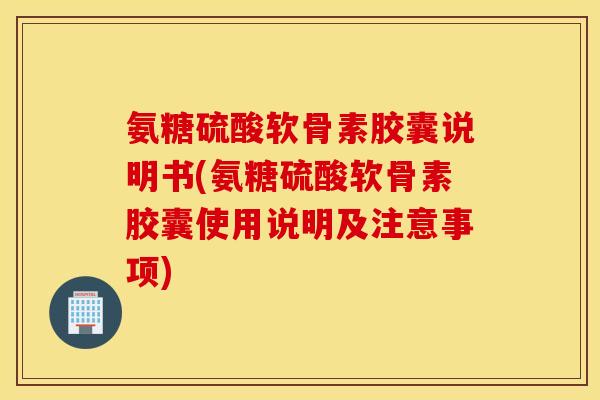 氨糖硫酸软骨素胶囊说明书(氨糖硫酸软骨素胶囊使用说明及注意事项)