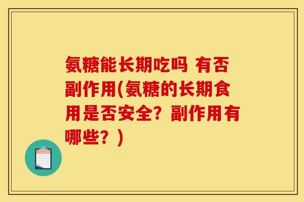 氨糖能长期吃吗 有否副作用(氨糖的长期食用是否安全？副作用有哪些？)