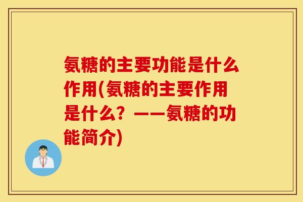 氨糖的主要功能是什么作用(氨糖的主要作用是什么？——氨糖的功能简介)