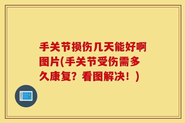 手关节损伤几天能好啊图片(手关节受伤需多久康复?看图解决!) 手关节损伤几天能好啊图片(手关节受伤需多久康复?看图解决!)