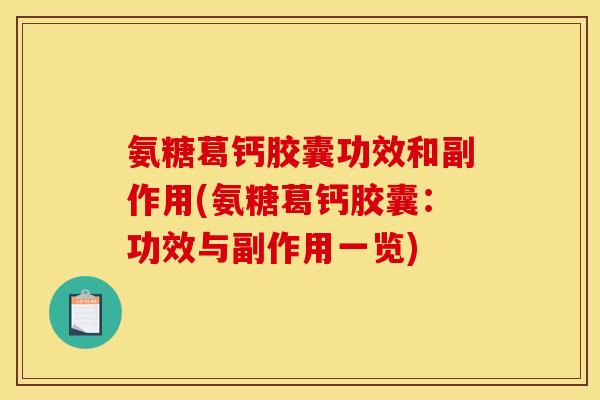 氨糖葛钙胶囊功效和副作用(氨糖葛钙胶囊：功效与副作用一览)