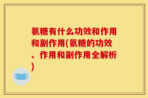 氨糖有什么功效和作用和副作用(氨糖的功效、作用和副作用全解析)