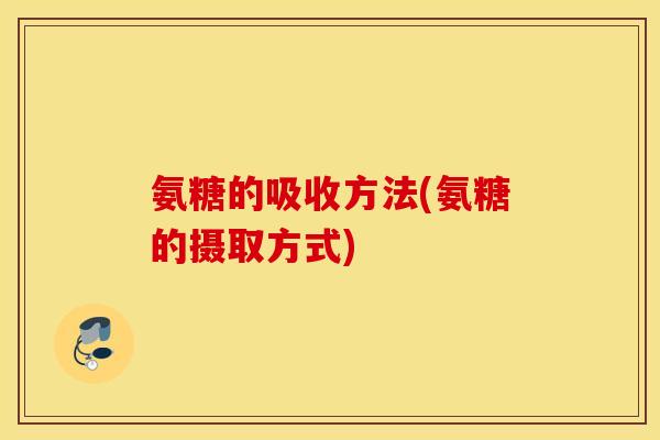 氨糖的吸收方法(氨糖的摄取方式)