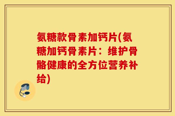 氨糖款骨素加钙片(氨糖加钙骨素片：维护骨骼健康的全方位营养补给)