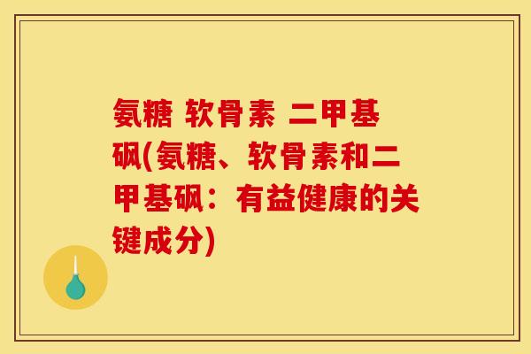氨糖 软骨素 二甲基砜(氨糖、软骨素和二甲基砜：有益健康的关键成分)