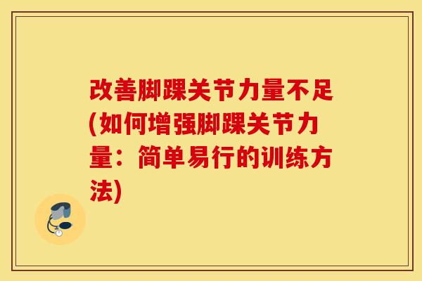 改善脚踝关节力量不足(如何增强脚踝关节力量：简单易行的训练方法)