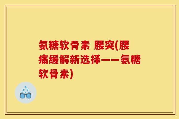 氨糖软骨素 腰突(腰痛缓解新选择——氨糖软骨素)