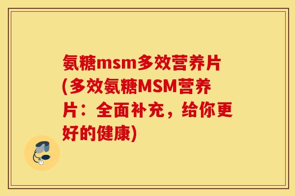 氨糖msm多效营养片(多效氨糖MSM营养片：全面补充，给你更好的健康)
