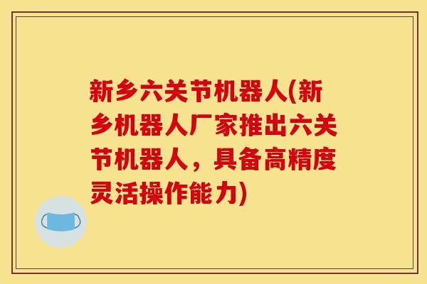 新乡六关节机器人(新乡机器人厂家推出六关节机器人，具备高精度灵活操作能力)
