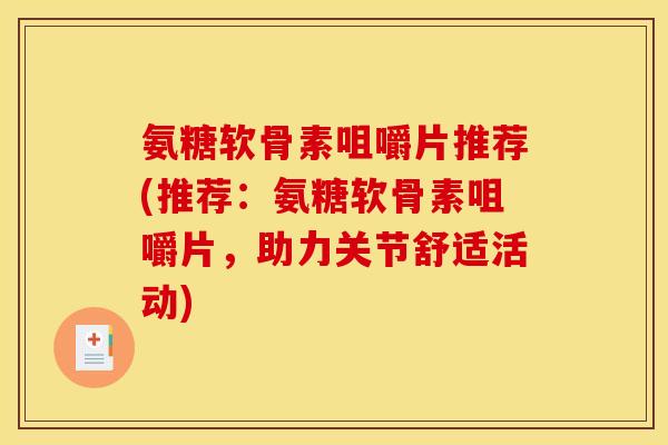 氨糖软骨素咀嚼片推荐(推荐：氨糖软骨素咀嚼片，助力关节舒适活动)