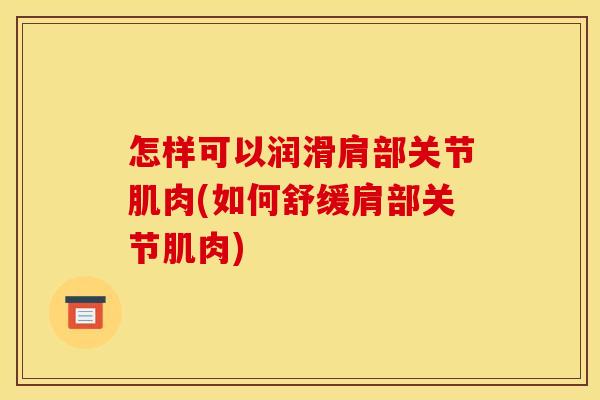 怎样可以润滑肩部关节肌肉(如何舒缓肩部关节肌肉)