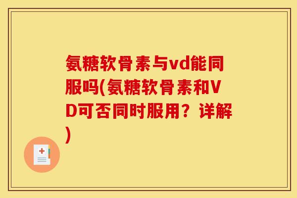 氨糖软骨素与vd能同服吗(氨糖软骨素和VD可否同时服用？详解)