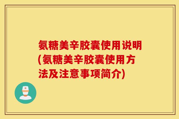 氨糖美辛胶囊使用说明(氨糖美辛胶囊使用方法及注意事项简介)