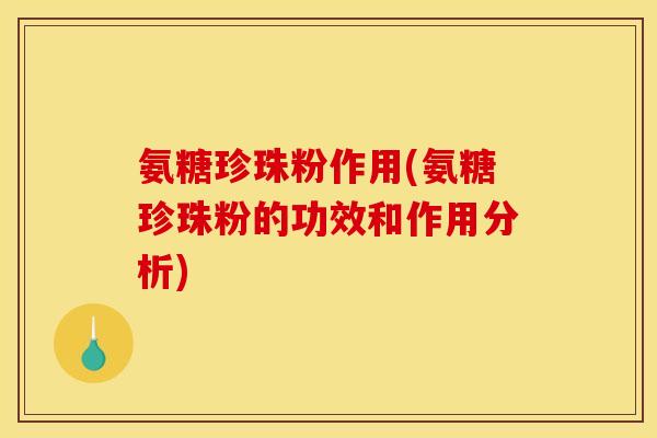 氨糖珍珠粉作用(氨糖珍珠粉的功效和作用分析)