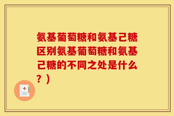 氨基葡萄糖和氨基己糖区别氨基葡萄糖和氨基己糖的不同之处是什么？)