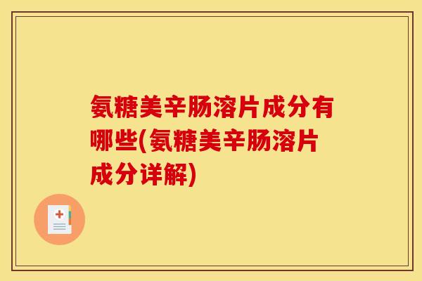 氨糖美辛肠溶片成分有哪些(氨糖美辛肠溶片成分详解)