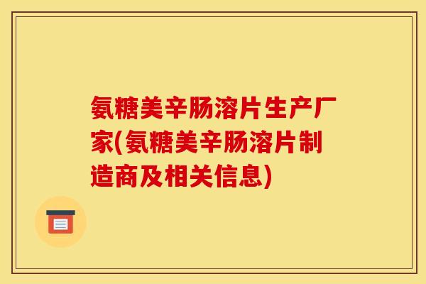 氨糖美辛肠溶片生产厂家(氨糖美辛肠溶片制造商及相关信息)