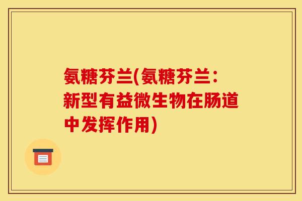 氨糖芬兰(氨糖芬兰:新型有益微生物在肠道中发挥作用) 氨糖芬兰(氨糖芬兰:新型有益微生物在肠道中发挥作用)