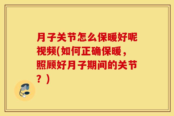 月子关节怎么保暖好呢视频(如何正确保暖，照顾好月子期间的关节？)