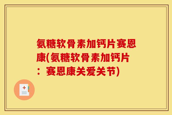 氨糖软骨素加钙片赛恩康(氨糖软骨素加钙片：赛恩康关爱关节)