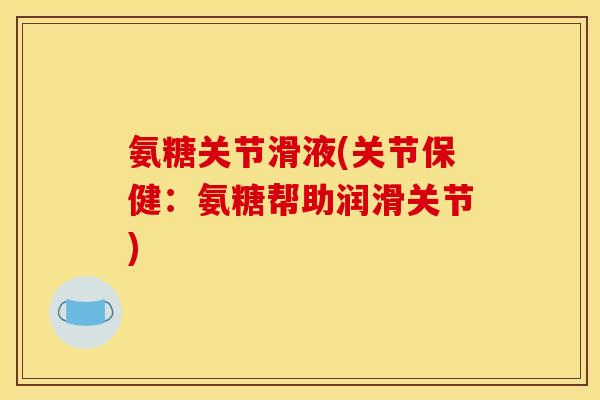 氨糖关节滑液(关节保健：氨糖帮助润滑关节)