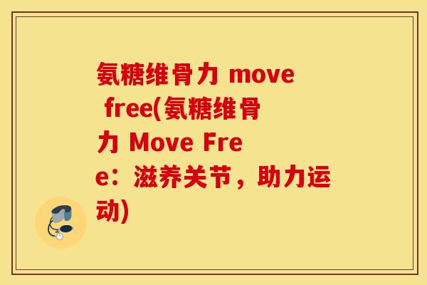 氨糖维骨力 move free(氨糖维骨力 Move Free：滋养关节，助力运动)