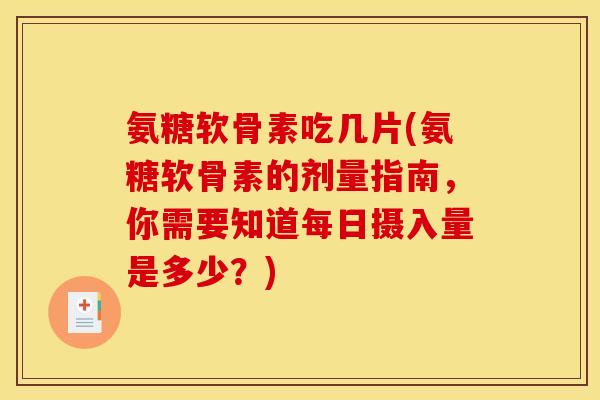 氨糖软骨素吃几片(氨糖软骨素的剂量指南,你需要知道每日摄入量是多少?) 氨糖软骨素吃几片(氨糖软骨素的剂量指南,你需要知道每日摄入量是多少?)