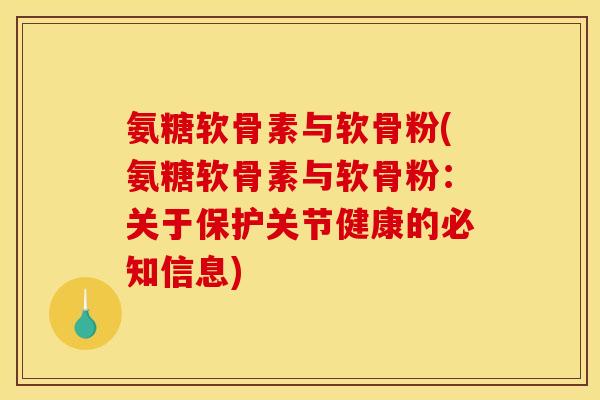 氨糖软骨素与软骨粉(氨糖软骨素与软骨粉：关于保护关节健康的必知信息)