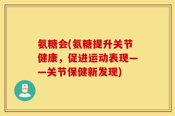 氨糖会(氨糖提升关节健康，促进运动表现——关节保健新发现)