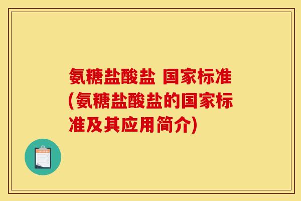 氨糖盐酸盐 国家标准(氨糖盐酸盐的国家标准及其应用简介)