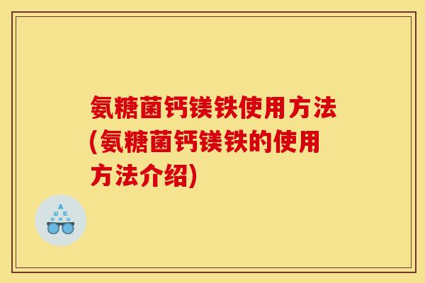 氨糖菌钙镁铁使用方法(氨糖菌钙镁铁的使用方法介绍)
