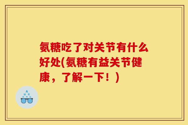 氨糖吃了对关节有什么好处(氨糖有益关节健康，了解一下！)