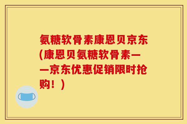 氨糖软骨素康恩贝京东(康恩贝氨糖软骨素——京东优惠促销限时抢购!) 氨糖软骨素康恩贝京东(康恩贝氨糖软骨素——京东优惠促销限时抢购!)
