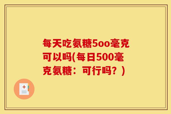 每天吃氨糖5oo毫克可以吗(每日500毫克氨糖：可行吗？)