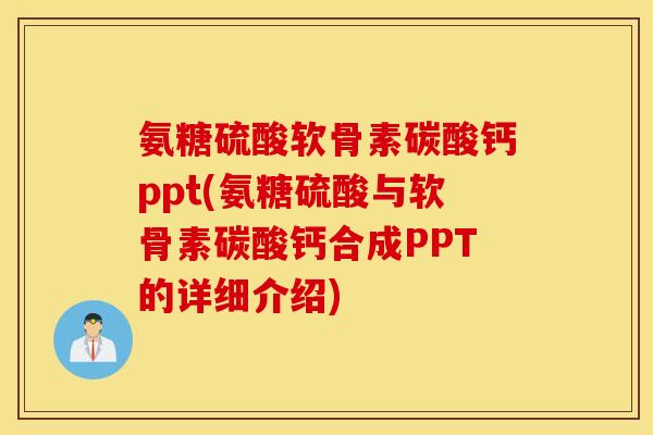 氨糖硫酸软骨素碳酸钙ppt(氨糖硫酸与软骨素碳酸钙合成PPT的详细介绍)
