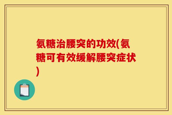 氨糖治腰突的功效(氨糖可有效缓解腰突症状) 氨糖治腰突的功效(氨糖可有效缓解腰突症状)