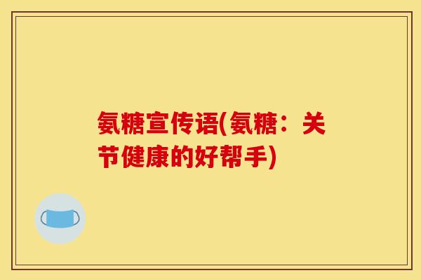氨糖宣传语(氨糖：关节健康的好帮手)