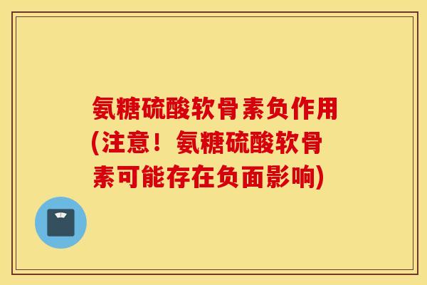氨糖硫酸软骨素负作用(注意!氨糖硫酸软骨素可能存在负面影响) 氨糖硫酸软骨素负作用(注意!氨糖硫酸软骨素可能存在负面影响)