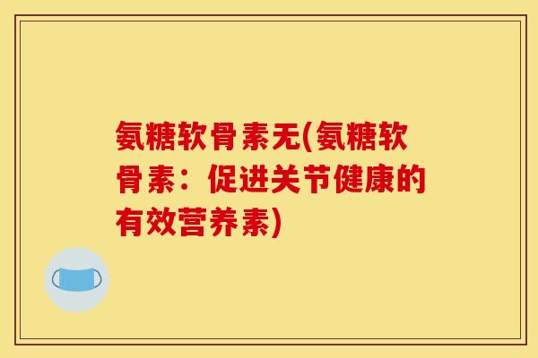 氨糖软骨素无(氨糖软骨素：促进关节健康的有效营养素)