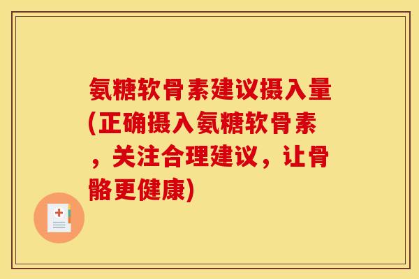 氨糖软骨素建议摄入量(正确摄入氨糖软骨素，关注合理建议，让骨骼更健康)