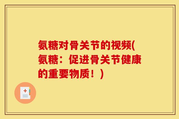 氨糖对骨关节的视频(氨糖：促进骨关节健康的重要物质！)
