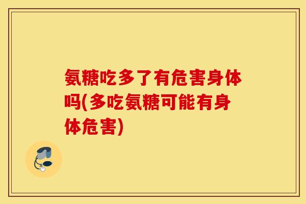 氨糖吃多了有危害身体吗(多吃氨糖可能有身体危害)