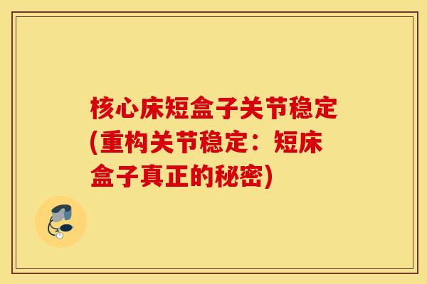 核心床短盒子关节稳定(重构关节稳定：短床盒子真正的秘密)