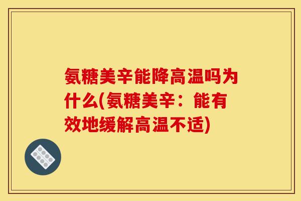 氨糖美辛能降高温吗为什么(氨糖美辛:能有效地缓解高温不适) 氨糖美辛能降高温吗为什么(氨糖美辛:能有效地缓解高温不适)