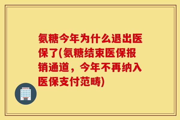 氨糖今年为什么退出医保了(氨糖结束医保报销通道，今年不再纳入医保支付范畴)