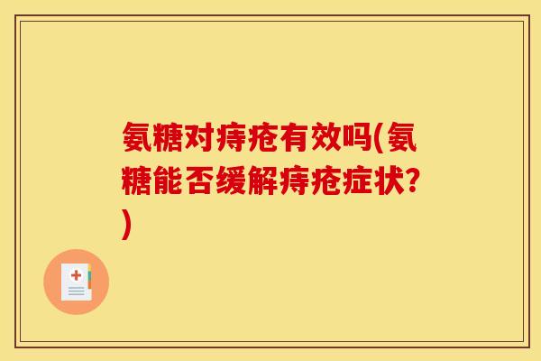 氨糖对痔疮有效吗(氨糖能否缓解痔疮症状？)