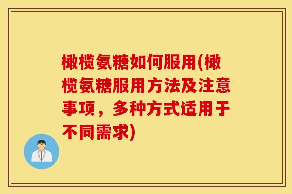 橄榄氨糖如何服用(橄榄氨糖服用方法及注意事项，多种方式适用于不同需求)